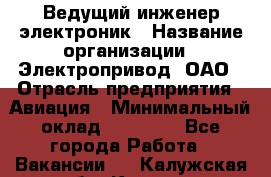 Ведущий инженер-электроник › Название организации ­ Электропривод, ОАО › Отрасль предприятия ­ Авиация › Минимальный оклад ­ 17 000 - Все города Работа » Вакансии   . Калужская обл.,Калуга г.